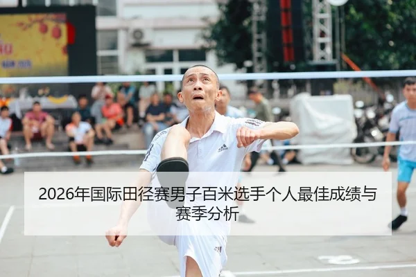 2026年国际田径赛男子百米选手个人最佳成绩与赛季分析