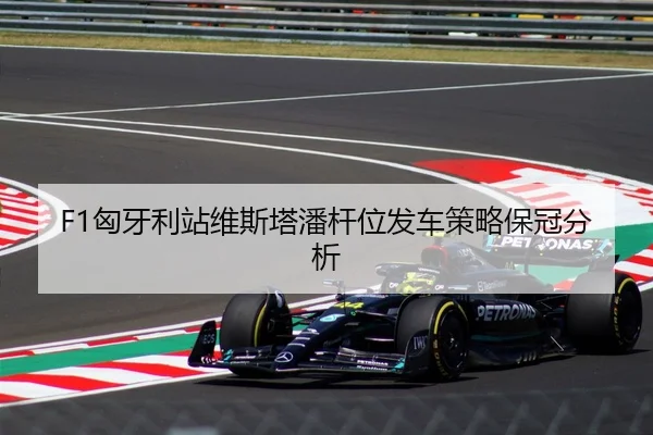F1匈牙利站维斯塔潘杆位发车策略保冠分析