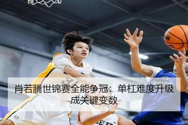 肖若腾世锦赛全能争冠：单杠难度升级成关键变数