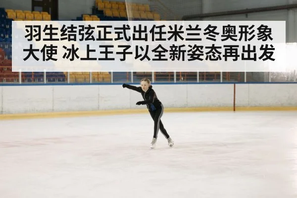 羽生结弦正式出任米兰冬奥形象大使 冰上王子以全新姿态再出发