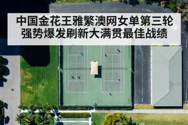 中国金花王雅繁澳网女单第三轮强势爆发刷新大满贯最佳战绩