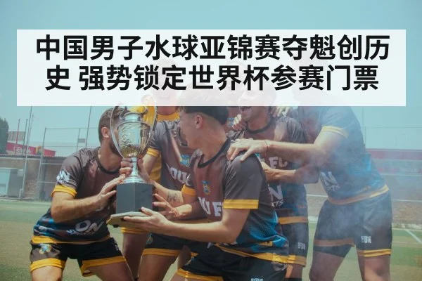 中国男子水球亚锦赛夺魁创历史 强势锁定世界杯参赛门票