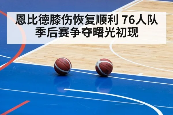 恩比德膝伤恢复顺利 76人队季后赛争夺曙光初现
