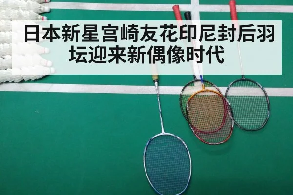 日本新星宫崎友花印尼封后羽坛迎来新偶像时代
