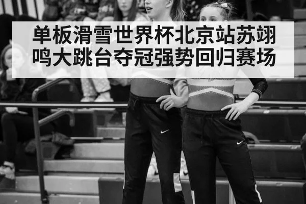 单板滑雪世界杯北京站苏翊鸣大跳台夺冠强势回归赛场
